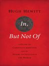 In, But Not Of A Guide to Christian Ambition and the Desire to Influence the World by Hugh Hewiit eBook